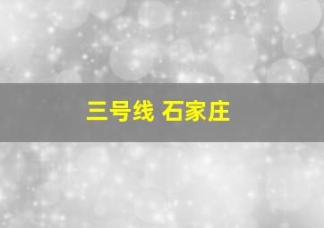 三号线 石家庄